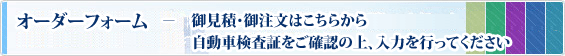 オーダーフォーム
御見積・御注文はこちらから
自動車検査証をご確認の上、入力を行ってください